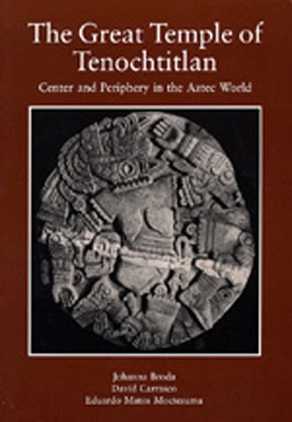 The Great Temple of Tenochtitlan: Center and Periphery in the Aztec World by Johanna Broda, David Carrasco, Eduardo Matos Moctezuma