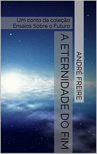 A Eternidade do Fim: Um conto da coleção Ensaios Sobre o Futuro (Portuguese Edition)