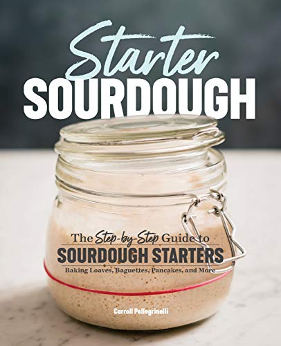 Starter Sourdough: The Step-by-Step Guide to Sourdough Starters, Baking Loaves, Baguettes, Pancakes, and More (Best Bread Machine Pizza Dough)