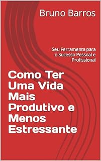 Livro Como Ter Uma Vida Mais Produtivo e Menos Estressante: Seu Ferramenta para o Sucesso Pessoal e Profissional