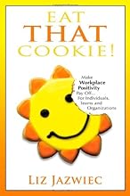 Eat THAT Cookie!: Make Workplace Positivity Pay Off...For Individuals, Teams, and Organizations