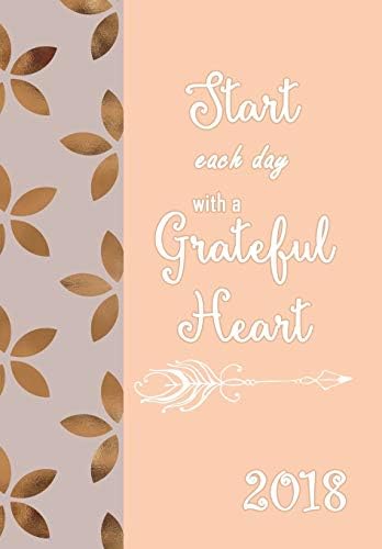 2018 Planner Weekly and Monthly Start Each Day with a Grateful Heart: Calendar Schedule Organizer, Diary 2018, Weekly and Monthly Planner Organizer: Volume 1 (Planner Weekly Monthly for Women)