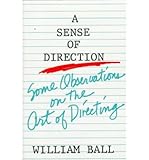 A Sense of Direction : Some Obervations on the Art of Directing, Ball, William, 0896760812