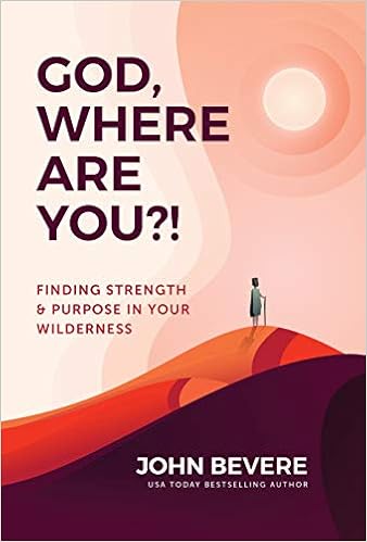 God, Where Are You?!: Finding Strength and Purpose in Your Wilderness, by John Bevere God, Where Are You?!: Finding Strength and Purpose in Your Wilderness, by John Bevere