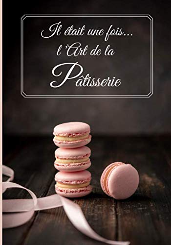 Il Etait Une Fois L Art De La Patisserie Cahier De Patisseries A Remplir Avec Vos Recettes Favorites 50 Recettes Carnet De Recettes A Completer Cadeau Ideal French Edition Il Etait Une Fois L Art De La Patisserie Cahier De Patisseries A Remplir Avec Vos Recettes Favorites 50 Recettes Carnet De Recettes A Completer Cadeau Ideal French Edition