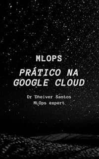 Livro Pipeline Completo de MLOps com Google Cloud Platform: Um Guia Prático para Profissionais