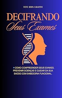 Livro DECIFRANDO SEUS EXAMES: Como compreender seus exames, prevenir doenças e cuidar da sua saúde com sabedoria funcional.