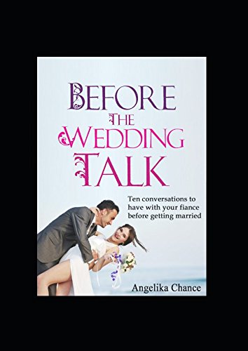 Before the Wedding Talk: Ten Conversations to Have with Your Fiance Before Getting Married, by Angelika Chance Before the Wedding Talk: Ten Conversations to Have with Your Fiance Before Getting Married, by Angelika Chance