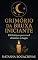 Livro Grimório da Bruxa Iniciante: 100 feitiços para você dominar a magia (Entre Velas e Sussurros)