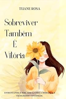Livro Sobreviver Também É Vitória: Enfrentando a dor, abraçando a mudança, e escolhendo continuar