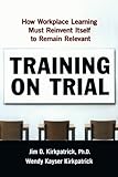 Image de Training on Trial: How Workplace Learning Must Reinvent Itself to Remain Relevant