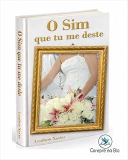 Livro O SIM QUE TU ME DESTE: Este Livro vai lhe conduzir desde a fase do namoro, noivado, casamento, até a chegada dos netos.