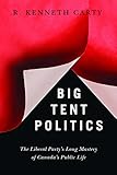 Big Tent Politics: The Liberal Party's Long Mastery of Canada's Public Life (Brenda and David Mclean Canadian Studies)