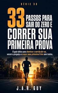 Livro 33 Passos Para Sair do Zero e Correr Sua Primeira Prova: O guia tático para dominar a corrida de rua, vencer a preguiça e cruzar seus primeiros 5 km sem lesões