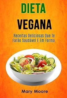 Dieta Vegana - Receitas Deliciosas Que Te Farão Saudável E Em Forma