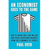 An Economist Goes to the Game: How to Throw Away $580 Million and Other Surprising Insights from the Economics of Sports