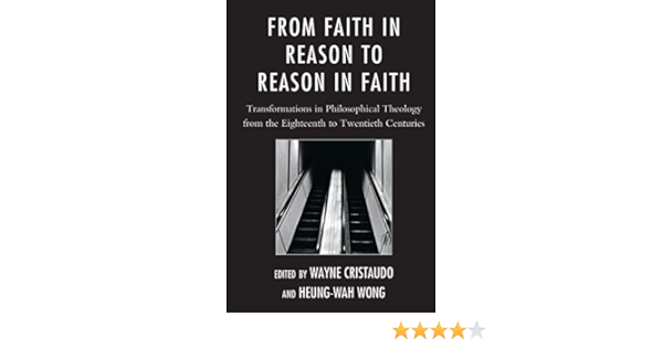 From Faith In Reason To Reason In Faith Transformations In Philosophical Theology From The Eighteenth To Twentieth Centuries Cristaudo Wayne Wong Heung Wah Amazon Com Books