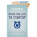 Never Too Late to Startup: How Mid-Life Entrepreneurs Create Wealth, Freedom &amp; Purpose