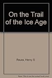 Front cover for the book On the Trail of the Ice Age by Henry S. Reuss