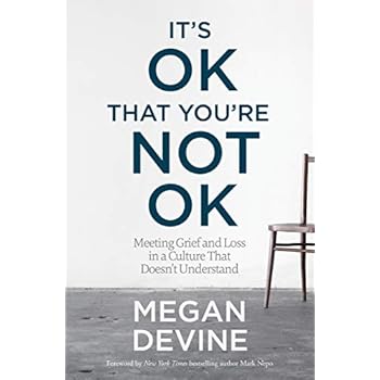It's OK That You're Not OK: Meeting Grief and Loss in a Culture That Doesn't Understand It's OK That You're Not OK: Meeting Grief and Loss in a Culture That Doesn't Understand