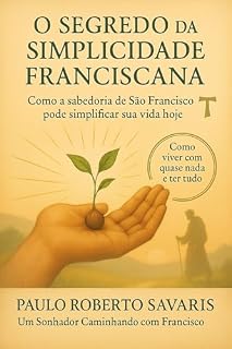 Livro Espiritualidade Franciscana: O Segredo da Simplicidade Franciscana: Pausa no caos : Lições de Francisco de Assis para viver com menos, amar com mais e ... Descubra Caminhando com Francisco)