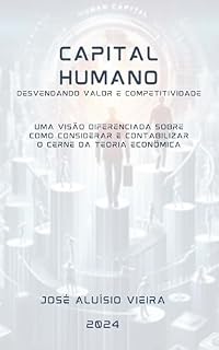 Livro CAPITAL HUMANO: DESVENDANDO VALOR E COMPETITIVIDADE - Uma visão diferenciada sobre como considerar e contabilizar o cerne da teoria econômica