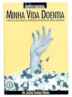 Livro Hipocondria - Minha Vida Doentia: A implicação da educação da estruturação inconsciente das doenças imaginárias