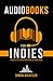 Audiobooks for Indies: The One-Stop Guide for Authors Looking to Make More Money Selling Audiobooks