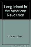 Front cover for the book Long Island in the American Revolution by Myron H. Luke