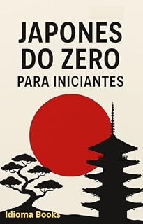 Livro Japonês do Zero: Guia Prático para Iniciantes: Aprenda Hiragana, Katakana, Kanji e frases essenciais com explicações simples e diretas