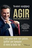 AGIR: 5 ans pour virer son patron, quitter son banquier et vivre la belle vie (EYROLLES) (French Edition) by