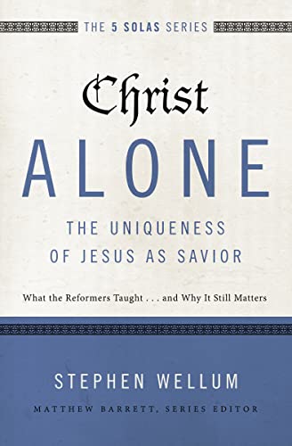 Christ AloneThe Uniqueness of Jesus as Savior: What the Reformers Taught...and Why It Still Matters (The Five Solas Series)