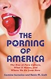 The Porning of America: The Rise of Porn Culture, What It Means, and Where We Go from Here