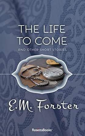 The Life To Come And Other Short Stories Kindle Edition By Forster E M Literature Fiction Kindle Ebooks Amazon Com The Life To Come And Other Short Stories Kindle Edition By Forster E M Literature Fiction Kindle Ebooks Amazon Com