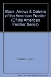Bows, Arrows & Quivers of the American Frontier (Of the American Frontier Series) by 