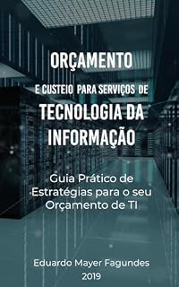 Livro ORÇAMENTO E CUSTEIO PARA SERVIÇOS DE TECNOLOGIA DA INFORMAÇÃO: Guia prático de estratégias para o seu orçamento de TI