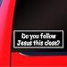 SassyStickers Do You Follow Jesus This Close Bumper Sticker Decal