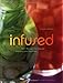 Infused: 100+ Recipes for Infused Liqueurs and Cocktails
