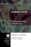 Naked Faith: The Mystical Theology of Phoebe Palmer (Princeton Theological Monograph Series Book 108)