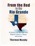 From the Red to the Rio Grande: A History of the Free Will Baptist in Texas by Thurmon Murphy