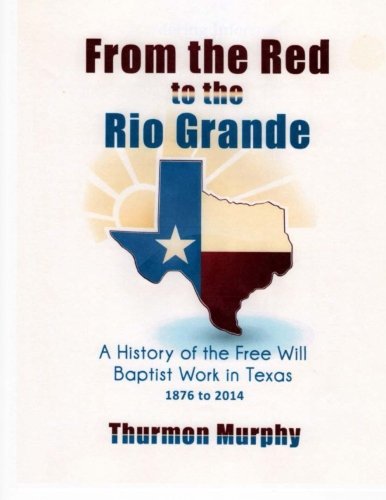 From the Red to the Rio Grande: A History of the Free Will Baptist in Texas by Thurmon Murphy
