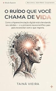 Livro O RUÍDO QUE VOCÊ CHAMA DE VIDA: Como a hiperestimulação digital está silenciando seu cérebro, e o protocolo neurocientífico para reconectar com o que importa.