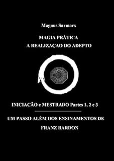 Livro Magia Prática A Realização Do Adepto Iniciação e Mestrado Partes 1, 2 e 3: Um Passo Além Dos Ensinamentos De Franz Bardon