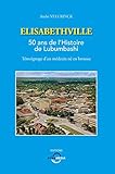 Elisabethville : 50 ans de l'Histoire de Lubumbashi, témoignage d'un médecin né en brousse by
