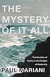 The Mystery of It All: The Vocation of Poetry in the Twilight of Modernity by