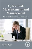 Cyber Risk Measurement and Management: An Introduction to Cybernomics Cyber Risk Measurement and Management: An Introduction to Cybernomics
