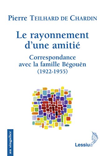 Le rayonnement d'une amitié : Correspondance avec la famille Bégouën by Pierre Teilhard de Chardin