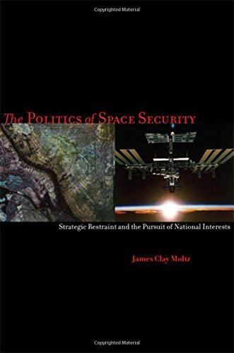 The Politics of Space Security: Strategic Restraint and the Pursuit of National Interests by James C by (Hardcover)