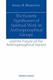 The Esoteric Significance of Spiritual Work in Anthroposophical Groups: And the Future of the Anthro by Sergei O. Prokofieff, Simon Blaxland-de Lange