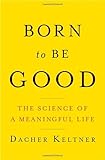 Born to Be Good: The Science of a Meaningful Life